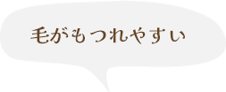 毛がもつれやすい